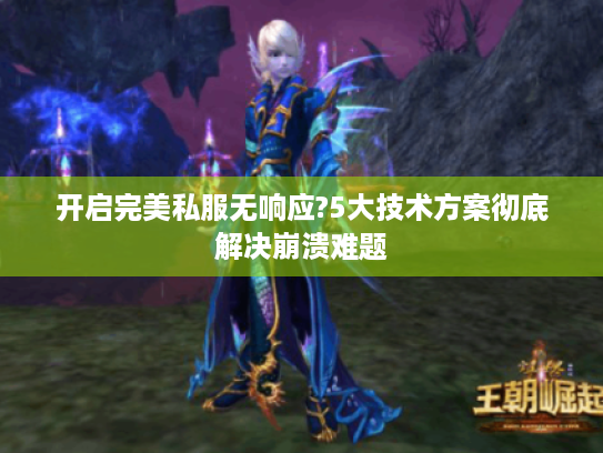 开启完美私服无响应?5大技术方案彻底解决崩溃难题 开启完美私服无响应?5大技术方案彻底解决崩溃难题