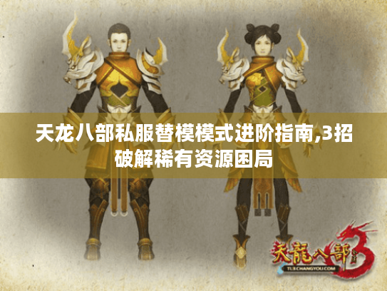 天龙八部私服替模模式进阶指南,3招破解稀有资源困局