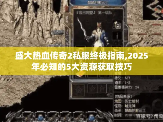 盛大热血传奇2私服终极指南,2025年必知的5大资源获取技巧