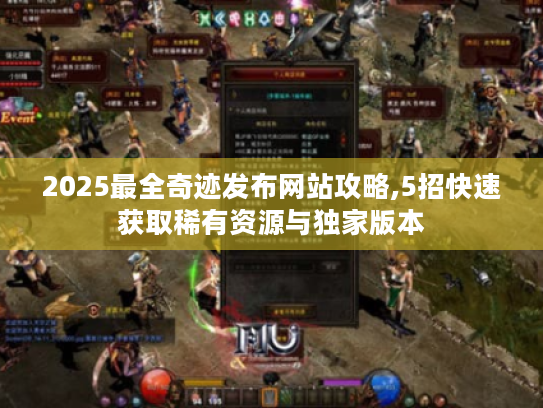 2025最全奇迹发布网站攻略,5招快速获取稀有资源与独家版本 2025最全奇迹发布网站攻略,5招快速获取稀有资源与独家版本