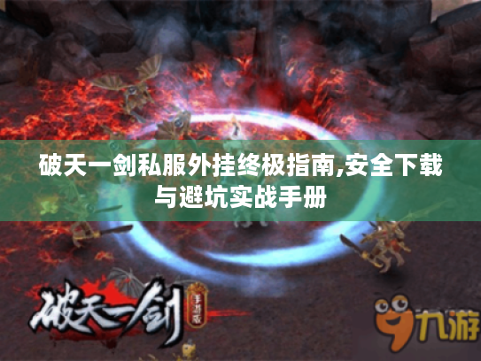 破天一剑私服外挂终极指南,安全下载与避坑实战手册 破天一剑私服外挂终极指南,安全下载与避坑实战手册