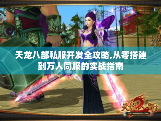 天龙八部私服开发全攻略,从零搭建到万人同服的实战指南 天龙八部私服开发全攻略,从零搭建到万人同服的实战指南