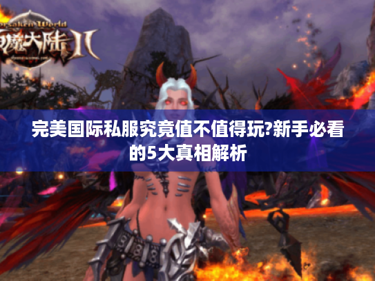 完美国际私服究竟值不值得玩?新手必看的5大真相解析 完美国际私服究竟值不值得玩?新手必看的5大真相解析