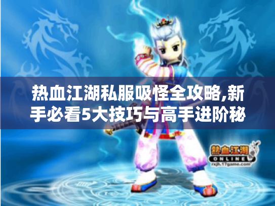 热血江湖私服吸怪全攻略,新手必看5大技巧与高手进阶秘籍