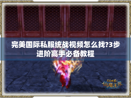 完美国际私服统战视频怎么找?3步进阶高手必备教程 完美国际私服统战视频怎么找?3步进阶高手必备教程