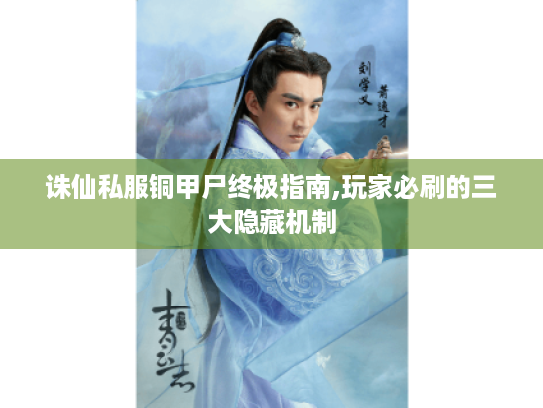 诛仙私服铜甲尸终极指南,玩家必刷的三大隐藏机制