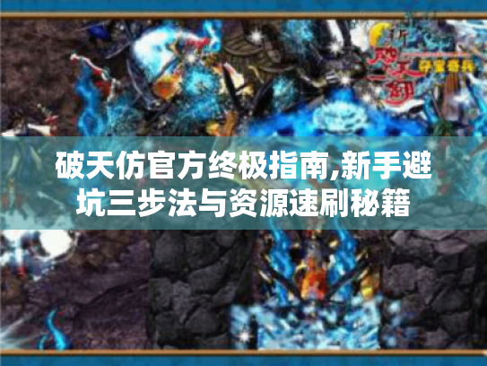 破天仿官方终极指南,新手避坑三步法与资源速刷秘籍 破天仿官方终极指南,新手避坑三步法与资源速刷秘籍