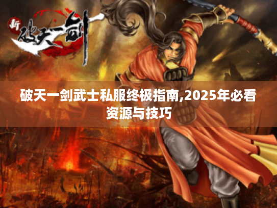 破天一剑武士私服终极指南,2025年必看资源与技巧 破天一剑武士私服终极指南,2025年必看资源与技巧