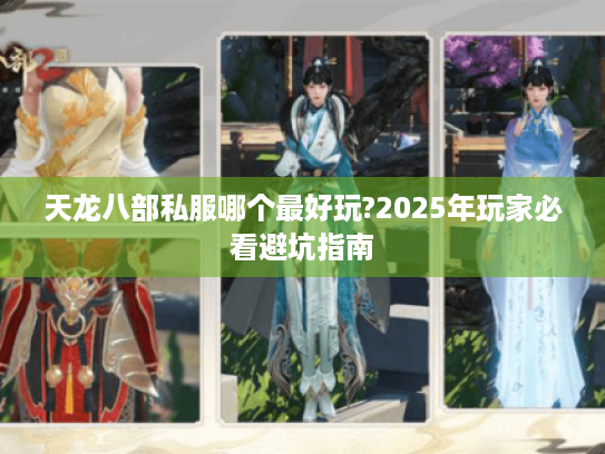 天龙八部私服哪个最好玩?2025年玩家必看避坑指南 天龙八部私服哪个最好玩?2025年玩家必看避坑指南