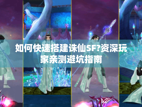 如何快速搭建诛仙SF?资深玩家亲测避坑指南