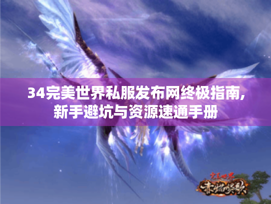 34完美世界私服发布网终极指南,新手避坑与资源速通手册 34完美世界私服发布网终极指南,新手避坑与资源速通手册