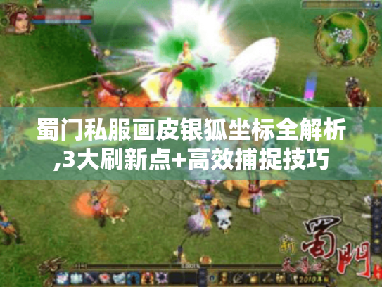 蜀门私服画皮银狐坐标全解析,3大刷新点+高效捕捉技巧 蜀门私服画皮银狐坐标全解析,3大刷新点+高效捕捉技巧