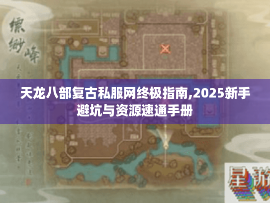 天龙八部复古私服网终极指南,2025新手避坑与资源速通手册
