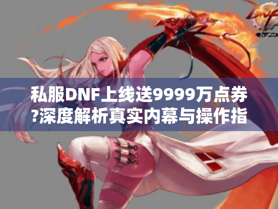 私服DNF上线送9999万点券?深度解析真实内幕与操作指南 私服DNF上线送9999万点券?深度解析真实内幕与操作指南