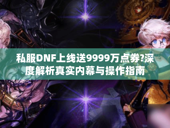 私服DNF上线送9999万点券?深度解析真实内幕与操作指南 私服DNF上线送9999万点券?深度解析真实内幕与操作指南