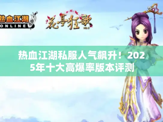热血江湖私服人气飙升！2025年十大高爆率版本评测