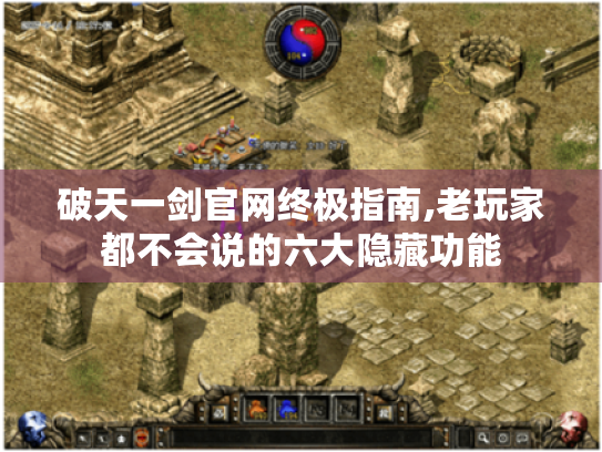破天一剑官网终极指南,老玩家都不会说的六大隐藏功能