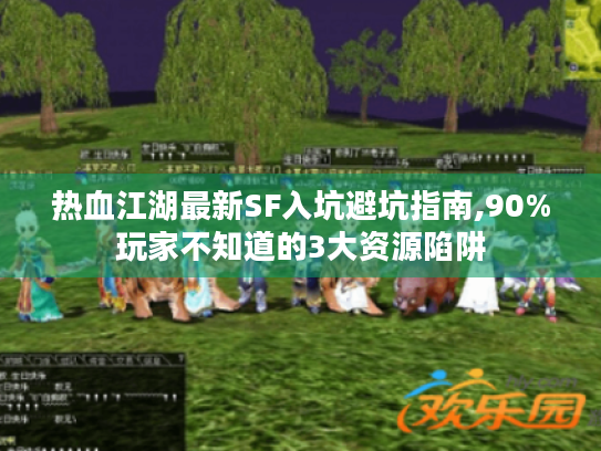 热血江湖最新SF入坑避坑指南,90%玩家不知道的3大资源陷阱 热血江湖最新SF入坑避坑指南,90%玩家不知道的3大资源陷阱