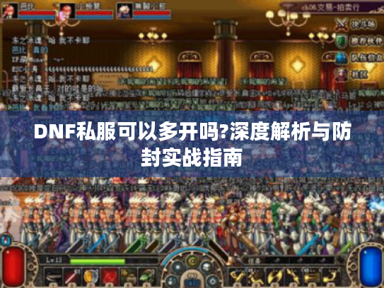 DNF私服可以多开吗?深度解析与防封实战指南 DNF私服可以多开吗?深度解析与防封实战指南