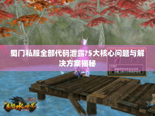 蜀门私服全部代码泄露?5大核心问题与解决方案揭秘 蜀门私服全部代码泄露?5大核心问题与解决方案揭秘