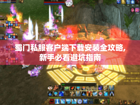 蜀门私服客户端下载安装全攻略,新手必看避坑指南 蜀门私服客户端下载安装全攻略,新手必看避坑指南