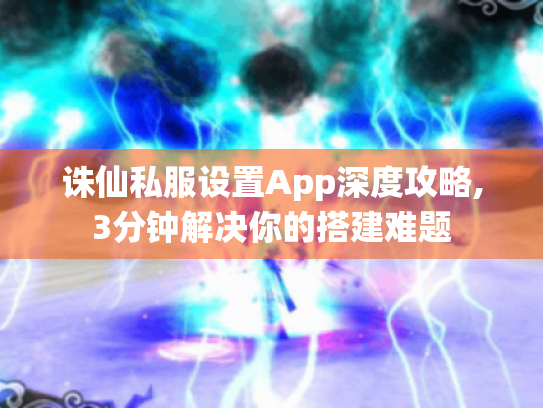 诛仙私服设置App深度攻略,3分钟解决你的搭建难题 诛仙私服设置App深度攻略,3分钟解决你的搭建难题