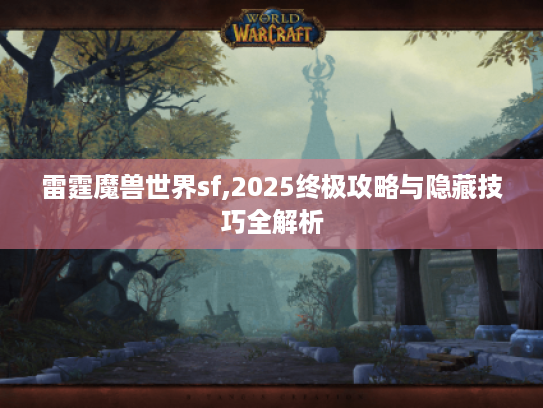 雷霆魔兽世界sf,2025终极攻略与隐藏技巧全解析 雷霆魔兽世界sf,2025终极攻略与隐藏技巧全解析
