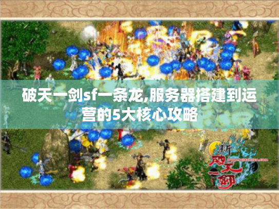 破天一剑sf一条龙,服务器搭建到运营的5大核心攻略 破天一剑sf一条龙,服务器搭建到运营的5大核心攻略