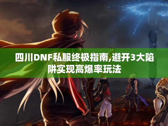 四川DNF私服终极指南,避开3大陷阱实现高爆率玩法 四川DNF私服终极指南,避开3大陷阱实现高爆率玩法