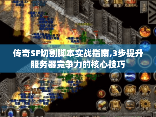 传奇SF切割脚本实战指南,3步提升服务器竞争力的核心技巧 传奇SF切割脚本实战指南,3步提升服务器竞争力的核心技巧