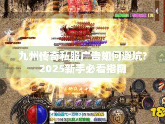 九州传奇私服广告如何避坑?2025新手必看指南 九州传奇私服广告如何避坑?2025新手必看指南