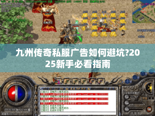 九州传奇私服广告如何避坑?2025新手必看指南 九州传奇私服广告如何避坑?2025新手必看指南