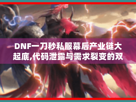 DNF一刀秒私服幕后产业链大起底,代码泄露与需求裂变的双重狂欢 DNF一刀秒私服幕后产业链大起底,代码泄露与需求裂变的双重狂欢