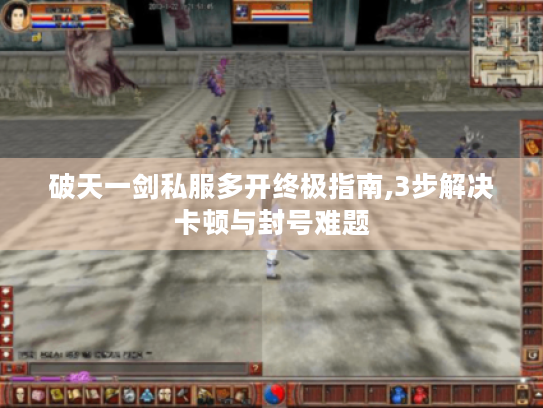 破天一剑私服多开终极指南,3步解决卡顿与封号难题