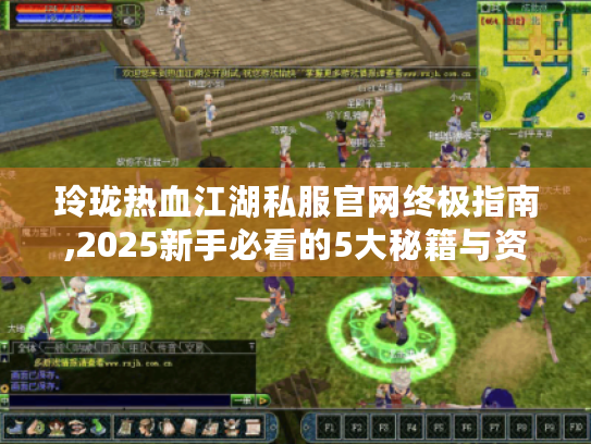 玲珑热血江湖私服官网终极指南,2025新手必看的5大秘籍与资源宝库 玲珑热血江湖私服官网终极指南,2025新手必看的5大秘籍与资源宝库
