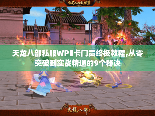天龙八部私服WPE卡门贡终极教程,从零突破到实战精通的9个秘诀 天龙八部私服WPE卡门贡终极教程,从零突破到实战精通的9个秘诀