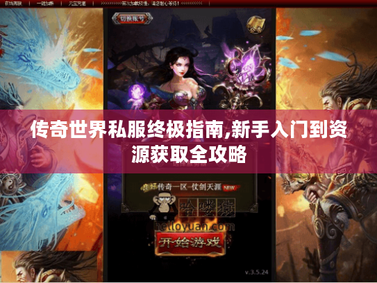 传奇世界私服终极指南,新手入门到资源获取全攻略 传奇世界私服终极指南,新手入门到资源获取全攻略