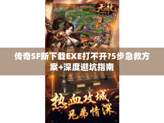 传奇SF新下载EXE打不开?5步急救方案+深度避坑指南 传奇SF新下载EXE打不开?5步急救方案+深度避坑指南
