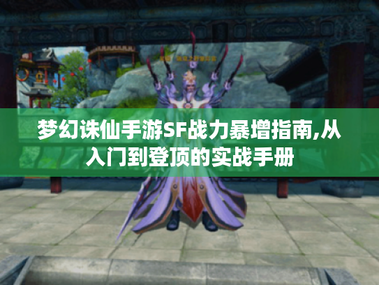 梦幻诛仙手游SF战力暴增指南,从入门到登顶的实战手册 梦幻诛仙手游SF战力暴增指南,从入门到登顶的实战手册