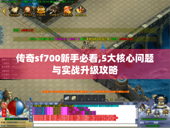 传奇sf700新手必看,5大核心问题与实战升级攻略 传奇sf700新手必看,5大核心问题与实战升级攻略