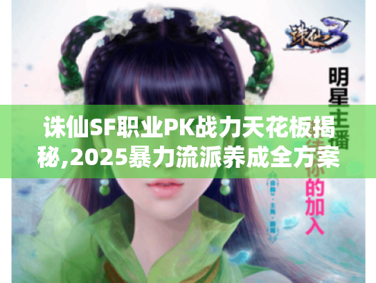 诛仙SF职业PK战力天花板揭秘,2025暴力流派养成全方案 诛仙SF职业PK战力天花板揭秘,2025暴力流派养成全方案