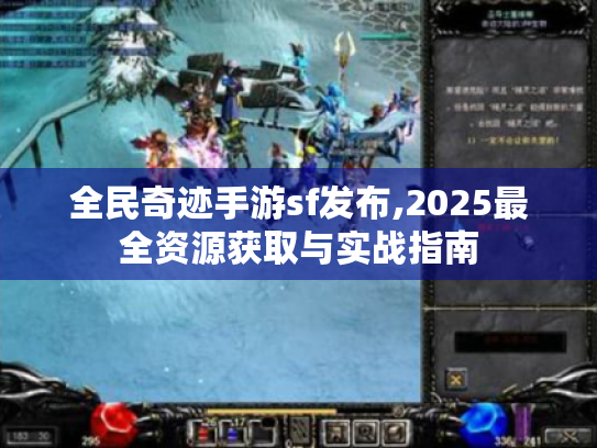 全民奇迹手游sf发布,2025最全资源获取与实战指南 全民奇迹手游sf发布,2025最全资源获取与实战指南