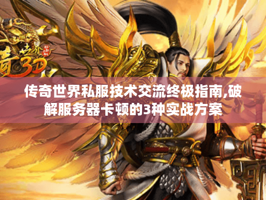 传奇世界私服技术交流终极指南,破解服务器卡顿的3种实战方案 传奇世界私服技术交流终极指南,破解服务器卡顿的3种实战方案