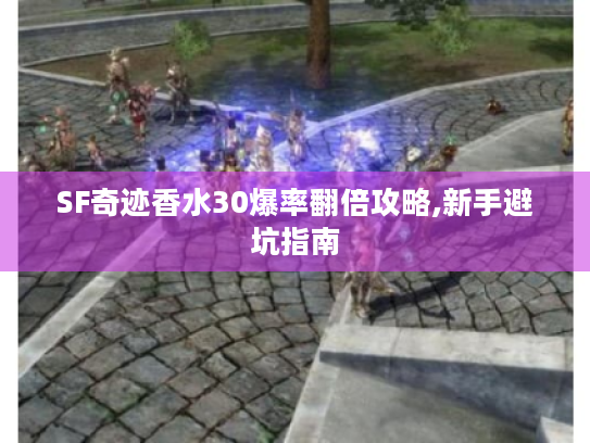 SF奇迹香水30爆率翻倍攻略,新手避坑指南 SF奇迹香水30爆率翻倍攻略,新手避坑指南