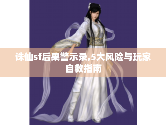 诛仙sf后果警示录,5大风险与玩家自救指南 诛仙sf后果警示录,5大风险与玩家自救指南