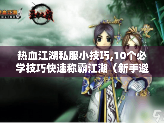 热血江湖私服小技巧,10个必学技巧快速称霸江湖(新手避坑指南) 热血江湖私服小技巧,10个必学技巧快速称霸江湖(新手避坑指南)