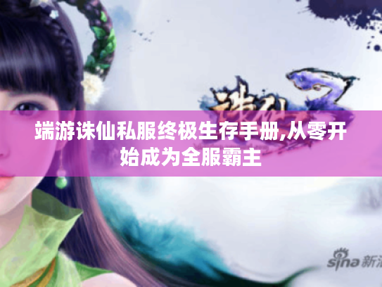 端游诛仙私服终极生存手册,从零开始成为全服霸主 端游诛仙私服终极生存手册,从零开始成为全服霸主