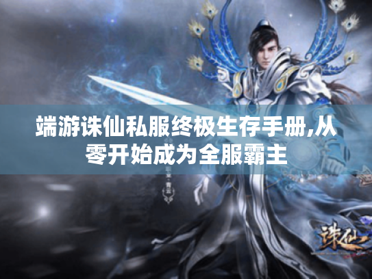 端游诛仙私服终极生存手册,从零开始成为全服霸主 端游诛仙私服终极生存手册,从零开始成为全服霸主