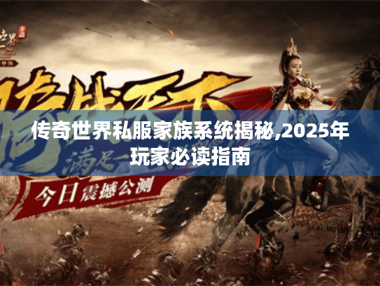 传奇世界私服家族系统揭秘,2025年玩家必读指南