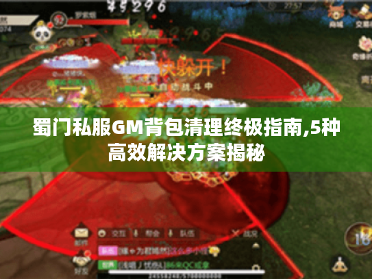 蜀门私服GM背包清理终极指南,5种高效解决方案揭秘 蜀门私服GM背包清理终极指南,5种高效解决方案揭秘